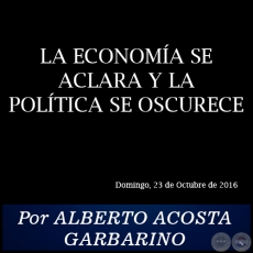 LA ECONOMÍA SE ACLARA Y LA POLÍTICA SE OSCURECE - Por ALBERTO ACOSTA GARBARINO - Domingo, 23 de Octubre de 2016